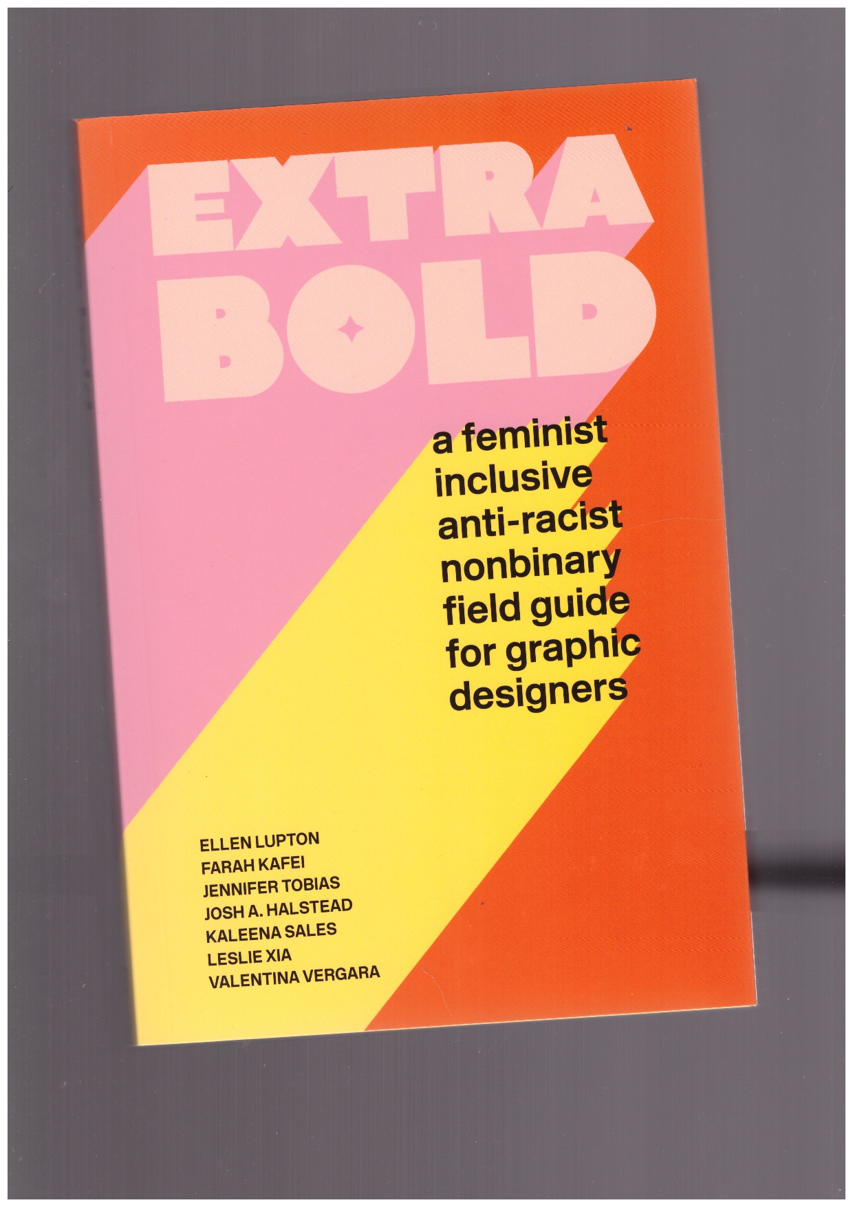 LUPTON, Ellen; KAFEI, Farah; TOBIAS, Jennifer, A. HALSTEAD, Josh; SALES, Kaleena; XIA, Leslie; VERGARA, Valentina  - Extra Bold. A Feminist, Inclusive, Anti-racist, Nonbinary Field Guide for Graphic Designers